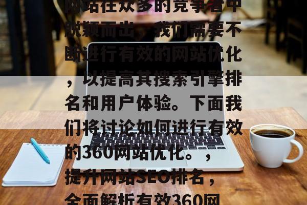 在当今快速发展的互联网时代，网站的运营变得越来越重要。为了让网站在众多的竞争者中脱颖而出，我们需要不断进行有效的网站优化，以提高其搜索引擎排名和用户体验。下面我们将讨论如何进行有效的360网站优化。，提升网站SEO排名，全面解析有效360网站优化策略，网站优化，SEO排名与用户体验的关键要素
