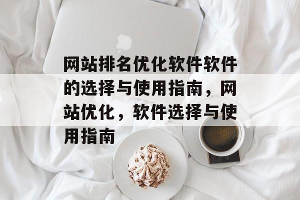 网站排名优化软件软件的选择与使用指南，网站优化，软件选择与使用指南