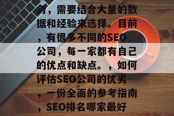 SEO网站优化哪家最好？这是一项复杂的任务，需要结合大量的数据和经验来选择。目前，有很多不同的SEO公司，每一家都有自己的优点和缺点。，如何评估SEO公司的优劣，一份全面的参考指南，SEO排名哪家最好？如何选择适合自己的搜索引擎优化公司？