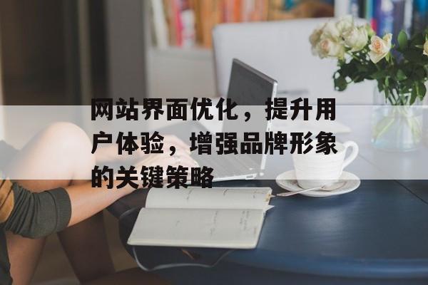 网站界面优化,提升用户体验,增强品牌形象的关键策略 网站界面优化,提升用户体验,增强品牌形象的关键策略