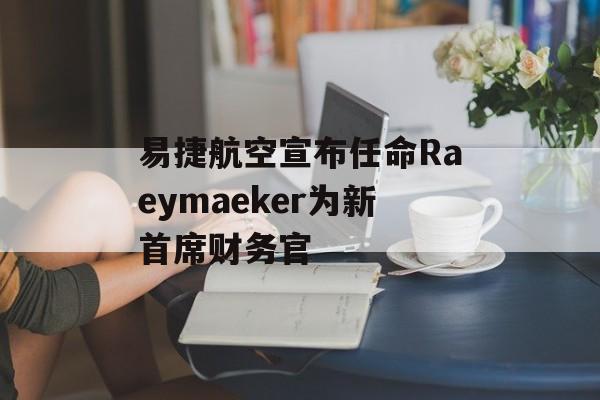 易捷航空宣布任命Raeymaeker为新首席财务官