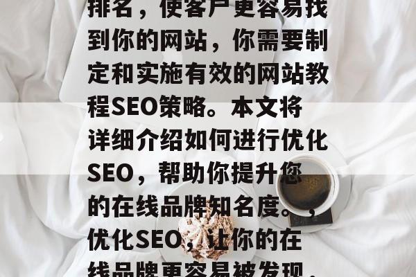 优化网站教程SEO是当今企业经营的重要任务。为了提高搜索引擎排名,使客户更容易找到你的网站,你需要制定和实施有效的网站教程SEO策略。本文将详细介绍如何进行优化SEO,帮助你提升您的在线品牌知名度。,优化SEO,让你的在线品牌更容易被发现,优化SEO,引导用户点击你的网站并建立可见性 优化网站教程SEO是当今企业经营的重要任务。为了提高搜索引擎排名,使客户更容易找到你的网站,你需要制定和实施有效的网站教程SEO策略。本文将详细介绍如何进行优化SEO,帮助你提升您的在线品牌知名度。,优化SEO,让你的在线品牌更容易被发现,优化SEO,引导用户点击你的网站并建立可见性