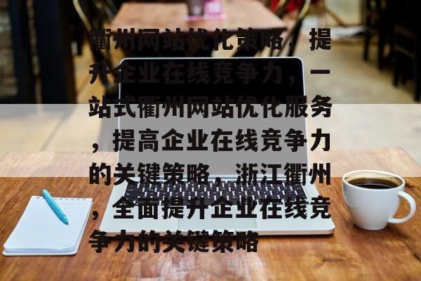 衢州网站优化策略,提升企业在线竞争力,一站式衢州网站优化服务,提高企业在线竞争力的关键策略,浙江衢州,全面提升企业在线竞争力的关键策略 衢州网站优化策略,提升企业在线竞争力,一站式衢州网站优化服务,提高企业在线竞争力的关键策略,浙江衢州,全面提升企业在线竞争力的关键策略