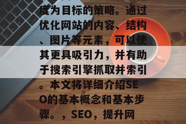 SEO（搜索引擎优化）是一种以提高网站在互联网上的排名和可见度为目标的策略。通过优化网站的内容、结构、图片等元素，可以使其更具吸引力，并有助于搜索引擎抓取并索引。本文将详细介绍SEO的基本概念和基本步骤。，SEO，提升网站排名的关键，SEO，如何让网站更上一层楼？