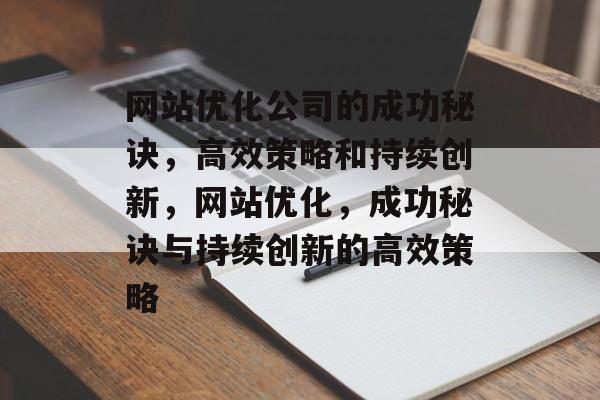 网站优化公司的成功秘诀,高效策略和持续创新,网站优化,成功秘诀与持续创新的高效策略 网站优化公司的成功秘诀,高效策略和持续创新,网站优化,成功秘诀与持续创新的高效策略