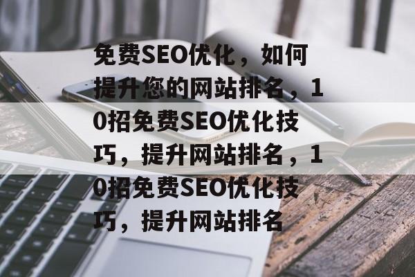 免费SEO优化,如何提升您的网站排名,10招免费SEO优化技巧,提升网站排名,10招免费SEO优化技巧,提升网站排名 免费SEO优化,如何提升您的网站排名,10招免费SEO优化技巧,提升网站排名,10招免费SEO优化技巧,提升网站排名
