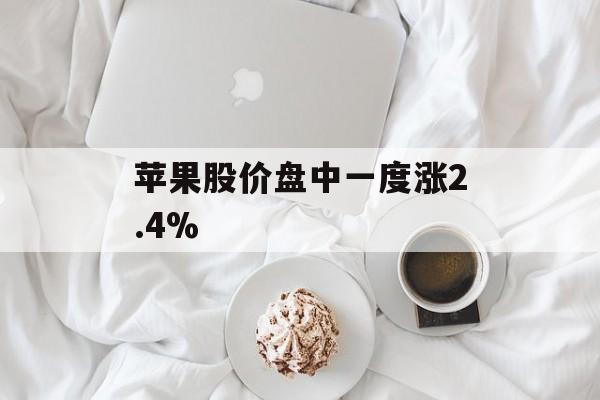 苹果股价盘中一度涨2.4% 苹果股价盘中一度涨2.4%
