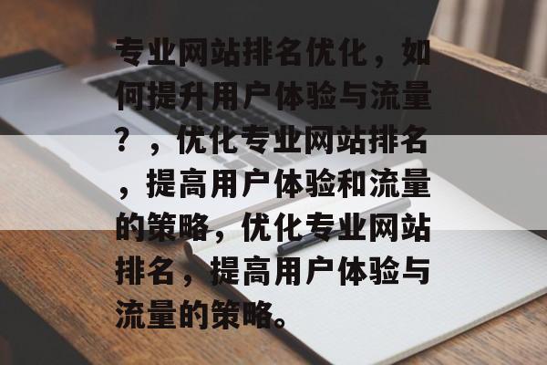 专业网站排名优化，如何提升用户体验与流量？，优化专业网站排名，提高用户体验和流量的策略，优化专业网站排名，提高用户体验与流量的策略。