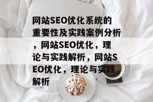 网站SEO优化系统的重要性及实践案例分析，网站SEO优化，理论与实践解析，网站SEO优化，理论与实践解析