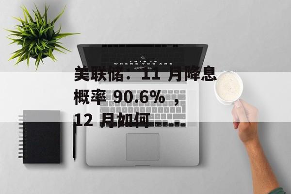 美联储：11 月降息概率 90.6% ，12 月如何