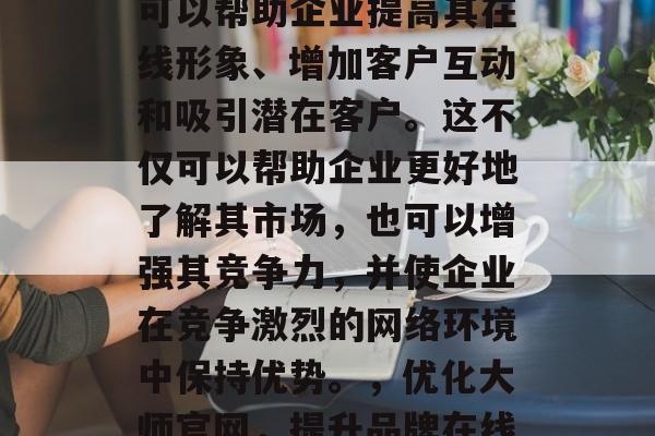 优化大师官方网站是一种关键的网络策略，它可以帮助企业提高其在线形象、增加客户互动和吸引潜在客户。这不仅可以帮助企业更好地了解其市场，也可以增强其竞争力，并使企业在竞争激烈的网络环境中保持优势。，优化大师官网，提升品牌在线形象与竞争力的关键策略