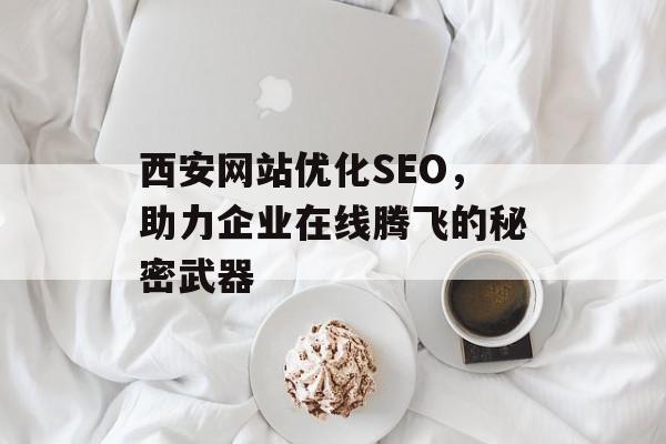 西安网站优化SEO，助力企业在线腾飞的秘密武器