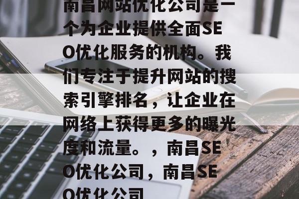 南昌网站优化公司是一个为企业提供全面SEO优化服务的机构。我们专注于提升网站的搜索引擎排名,让企业在网络上获得更多的曝光度和流量。,南昌SEO优化公司,南昌SEO优化公司 南昌网站优化公司是一个为企业提供全面SEO优化服务的机构。我们专注于提升网站的搜索引擎排名,让企业在网络上获得更多的曝光度和流量。,南昌SEO优化公司,南昌SEO优化公司
