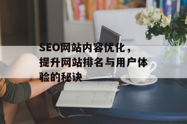 SEO网站内容优化,提升网站排名与用户体验的秘诀 SEO网站内容优化,提升网站排名与用户体验的秘诀