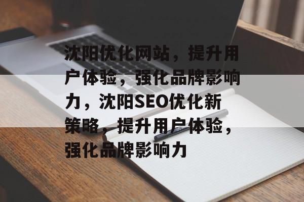 沈阳优化网站，提升用户体验，强化品牌影响力，沈阳SEO优化新策略，提升用户体验，强化品牌影响力