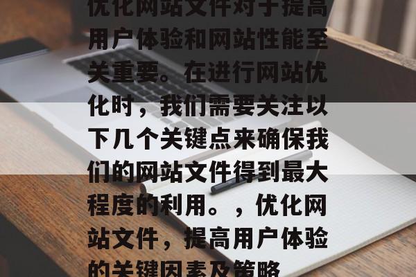 优化网站文件对于提高用户体验和网站性能至关重要。在进行网站优化时,我们需要关注以下几个关键点来确保我们的网站文件得到最大程度的利用。,优化网站文件,提高用户体验的关键因素及策略 优化网站文件对于提高用户体验和网站性能至关重要。在进行网站优化时,我们需要关注以下几个关键点来确保我们的网站文件得到最大程度的利用。,优化网站文件,提高用户体验的关键因素及策略