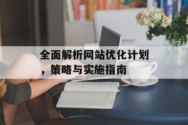 全面解析网站优化计划，策略与实施指南