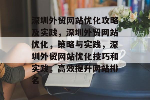 深圳外贸网站优化攻略及实践,深圳外贸网站优化,策略与实践,深圳外贸网站优化技巧和实践,高效提升网站排名 深圳外贸网站优化攻略及实践,深圳外贸网站优化,策略与实践,深圳外贸网站优化技巧和实践,高效提升网站排名