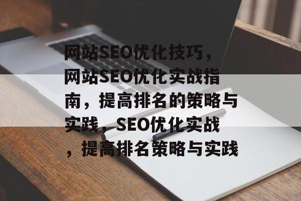 网站SEO优化技巧,网站SEO优化实战指南,提高排名的策略与实践,SEO优化实战,提高排名策略与实践 网站SEO优化技巧,网站SEO优化实战指南,提高排名的策略与实践,SEO优化实战,提高排名策略与实践