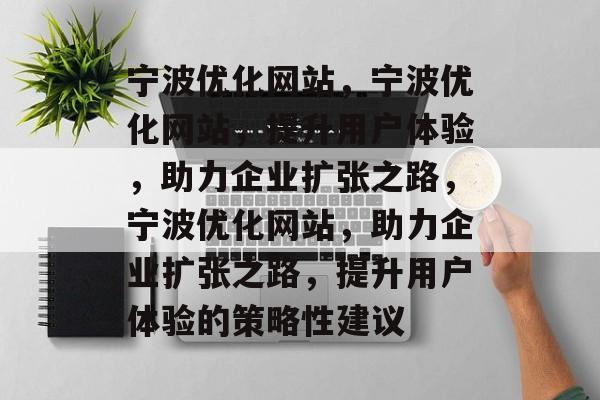 宁波优化网站,宁波优化网站,提升用户体验,助力企业扩张之路,宁波优化网站,助力企业扩张之路,提升用户体验的策略性建议 宁波优化网站,宁波优化网站,提升用户体验,助力企业扩张之路,宁波优化网站,助力企业扩张之路,提升用户体验的策略性建议