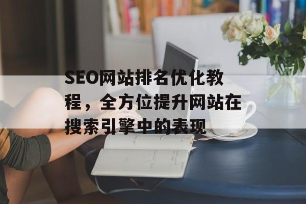 SEO网站排名优化教程,全方位提升网站在搜索引擎中的表现 SEO网站排名优化教程,全方位提升网站在搜索引擎中的表现