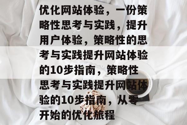 优化网站体验，一份策略性思考与实践，提升用户体验，策略性的思考与实践提升网站体验的10步指南，策略性思考与实践提升网站体验的10步指南，从零开始的优化旅程