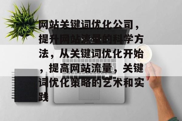 网站关键词优化公司，提升网站流量的科学方法，从关键词优化开始，提高网站流量，关键词优化策略的艺术和实践