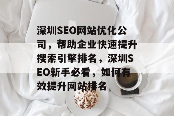 深圳SEO网站优化公司,帮助企业快速提升搜索引擎排名,深圳SEO新手必看,如何有效提升网站排名 深圳SEO网站优化公司,帮助企业快速提升搜索引擎排名,深圳SEO新手必看,如何有效提升网站排名