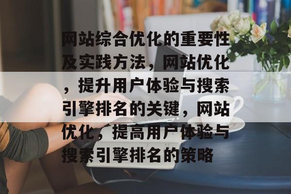 网站综合优化的重要性及实践方法，网站优化，提升用户体验与搜索引擎排名的关键，网站优化，提高用户体验与搜索引擎排名的策略