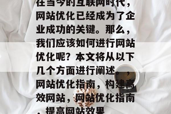 在当今的互联网时代，网站优化已经成为了企业成功的关键。那么，我们应该如何进行网站优化呢？本文将从以下几个方面进行阐述。，网站优化指南，构建高效网站，网站优化指南，提高网站效果