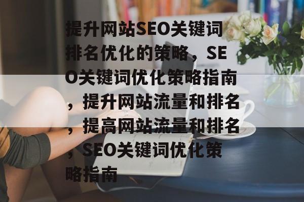 提升网站SEO关键词排名优化的策略，SEO关键词优化策略指南，提升网站流量和排名，提高网站流量和排名，SEO关键词优化策略指南