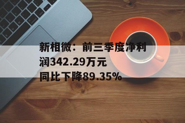 新相微：前三季度净利润342.29万元 同比下降89.35%
