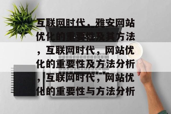 互联网时代，雅安网站优化的重要性及其方法，互联网时代，网站优化的重要性及方法分析，互联网时代，网站优化的重要性与方法分析