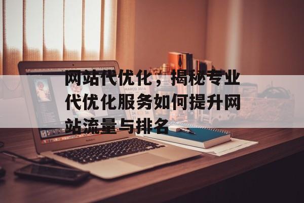 网站代优化，揭秘专业代优化服务如何提升网站流量与排名