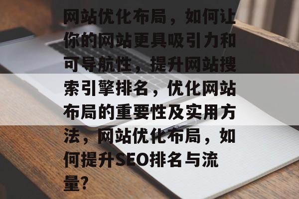 网站优化布局，如何让你的网站更具吸引力和可导航性，提升网站搜索引擎排名，优化网站布局的重要性及实用方法，网站优化布局，如何提升SEO排名与流量?