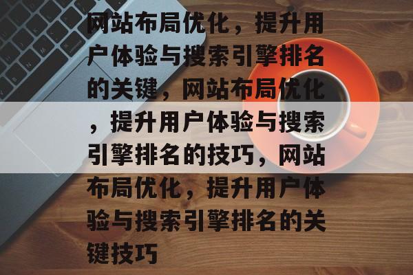网站布局优化,提升用户体验与搜索引擎排名的关键,网站布局优化,提升用户体验与搜索引擎排名的技巧,网站布局优化,提升用户体验与搜索引擎排名的关键技巧 网站布局优化,提升用户体验与搜索引擎排名的关键,网站布局优化,提升用户体验与搜索引擎排名的技巧,网站布局优化,提升用户体验与搜索引擎排名的关键技巧