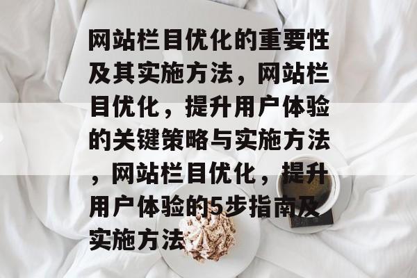 网站栏目优化的重要性及其实施方法,网站栏目优化,提升用户体验的关键策略与实施方法,网站栏目优化,提升用户体验的5步指南及实施方法 网站栏目优化的重要性及其实施方法,网站栏目优化,提升用户体验的关键策略与实施方法,网站栏目优化,提升用户体验的5步指南及实施方法