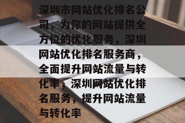 深圳市网站优化排名公司,为你的网站提供全方位的优化服务,深圳网站优化排名服务商,全面提升网站流量与转化率,深圳网站优化排名服务,提升网站流量与转化率 深圳市网站优化排名公司,为你的网站提供全方位的优化服务,深圳网站优化排名服务商,全面提升网站流量与转化率,深圳网站优化排名服务,提升网站流量与转化率