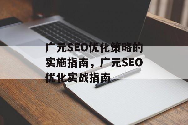 广元SEO优化策略的实施指南，广元SEO优化实战指南