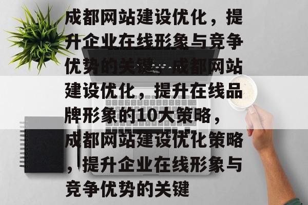 成都网站建设优化，提升企业在线形象与竞争优势的关键，成都网站建设优化，提升在线品牌形象的10大策略，成都网站建设优化策略，提升企业在线形象与竞争优势的关键