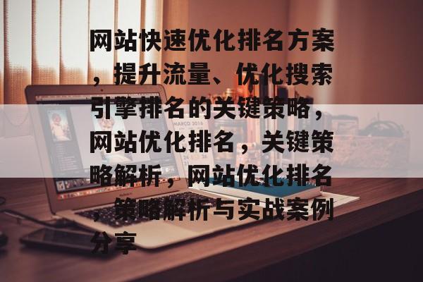网站快速优化排名方案,提升流量、优化搜索引擎排名的关键策略,网站优化排名,关键策略解析,网站优化排名,策略解析与实战案例分享 网站快速优化排名方案,提升流量、优化搜索引擎排名的关键策略,网站优化排名,关键策略解析,网站优化排名,策略解析与实战案例分享