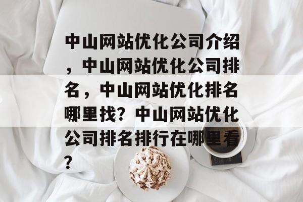 中山网站优化公司介绍,中山网站优化公司排名,中山网站优化排名哪里找?中山网站优化公司排名排行在哪里看? 中山网站优化公司介绍,中山网站优化公司排名,中山网站优化排名哪里找?中山网站优化公司排名排行在哪里看?