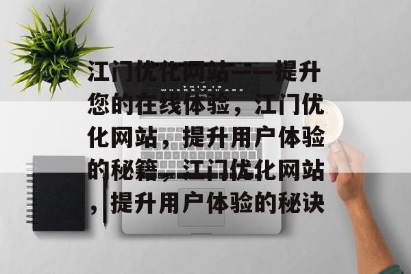 江门优化网站——提升您的在线体验,江门优化网站,提升用户体验的秘籍,江门优化网站,提升用户体验的秘诀 江门优化网站——提升您的在线体验,江门优化网站,提升用户体验的秘籍,江门优化网站,提升用户体验的秘诀