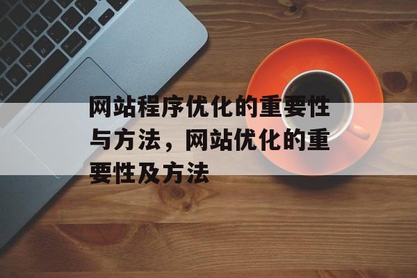 网站程序优化的重要性与方法，网站优化的重要性及方法