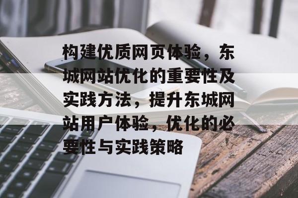 构建优质网页体验,东城网站优化的重要性及实践方法,提升东城网站用户体验,优化的必要性与实践策略 构建优质网页体验,东城网站优化的重要性及实践方法,提升东城网站用户体验,优化的必要性与实践策略