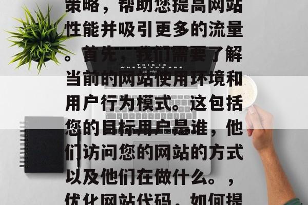 优化网站代码的最佳方法是什么？本文将为您提供一些实用的技巧和策略，帮助您提高网站性能并吸引更多的流量。首先，我们需要了解当前的网站使用环境和用户行为模式。这包括您的目标用户是谁，他们访问您的网站的方式以及他们在做什么。，优化网站代码，如何提高性能吸引更多流量，优化网站代码，提升用户体验