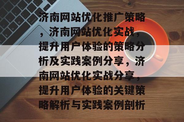 济南网站优化推广策略，济南网站优化实战，提升用户体验的策略分析及实践案例分享，济南网站优化实战分享，提升用户体验的关键策略解析与实践案例剖析