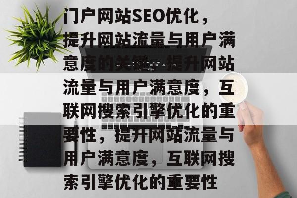 门户网站SEO优化,提升网站流量与用户满意度的关键,提升网站流量与用户满意度,互联网搜索引擎优化的重要性,提升网站流量与用户满意度,互联网搜索引擎优化的重要性 门户网站SEO优化,提升网站流量与用户满意度的关键,提升网站流量与用户满意度,互联网搜索引擎优化的重要性,提升网站流量与用户满意度,互联网搜索引擎优化的重要性