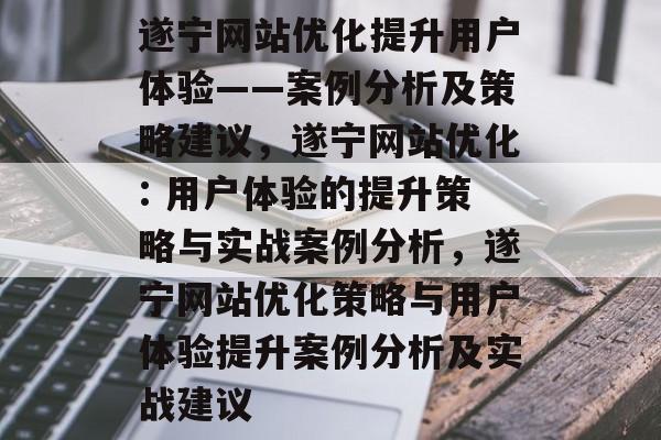 遂宁网站优化提升用户体验——案例分析及策略建议,遂宁网站优化: 用户体验的提升策略与实战案例分析,遂宁网站优化策略与用户体验提升案例分析及实战建议 遂宁网站优化提升用户体验——案例分析及策略建议,遂宁网站优化: 用户体验的提升策略与实战案例分析,遂宁网站优化策略与用户体验提升案例分析及实战建议