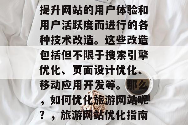 旅游网站优化,是指为提升网站的用户体验和用户活跃度而进行的各种技术改造。这些改造包括但不限于搜索引擎优化、页面设计优化、移动应用开发等。那么,如何优化旅游网站呢?,旅游网站优化指南,旅游网站优化指南 旅游网站优化,是指为提升网站的用户体验和用户活跃度而进行的各种技术改造。这些改造包括但不限于搜索引擎优化、页面设计优化、移动应用开发等。那么,如何优化旅游网站呢?,旅游网站优化指南,旅游网站优化指南